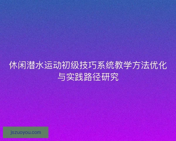休闲潜水运动初级技巧系统教学方法优化与实践路径研究