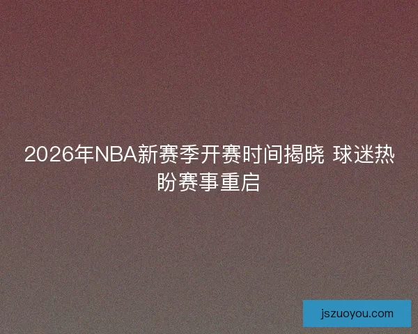 2026年NBA新赛季开赛时间揭晓 球迷热盼赛事重启