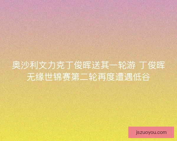 奥沙利文力克丁俊晖送其一轮游 丁俊晖无缘世锦赛第二轮再度遭遇低谷
