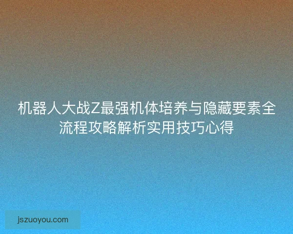 机器人大战Z最强机体培养与隐藏要素全流程攻略解析实用技巧心得 机器人大战Z最强机体培养与隐藏要素全流程攻略解析实用技巧心得