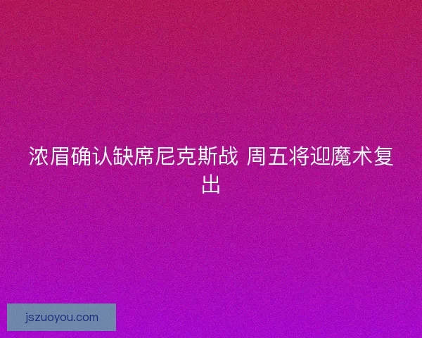 浓眉确认缺席尼克斯战 周五将迎魔术复出