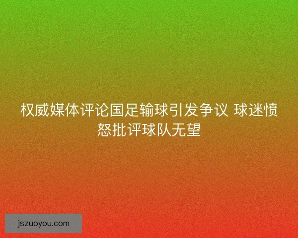 权威媒体评论国足输球引发争议 球迷愤怒批评球队无望