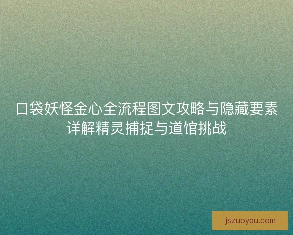 口袋妖怪金心全流程图文攻略与隐藏要素详解精灵捕捉与道馆挑战 口袋妖怪金心全流程图文攻略与隐藏要素详解精灵捕捉与道馆挑战
