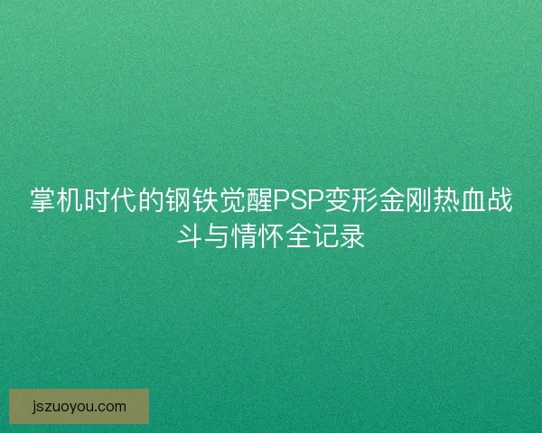 掌机时代的钢铁觉醒PSP变形金刚热血战斗与情怀全记录