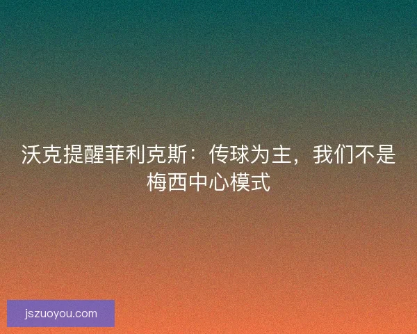 沃克提醒菲利克斯:传球为主,我们不是梅西中心模式 沃克提醒菲利克斯:传球为主,我们不是梅西中心模式