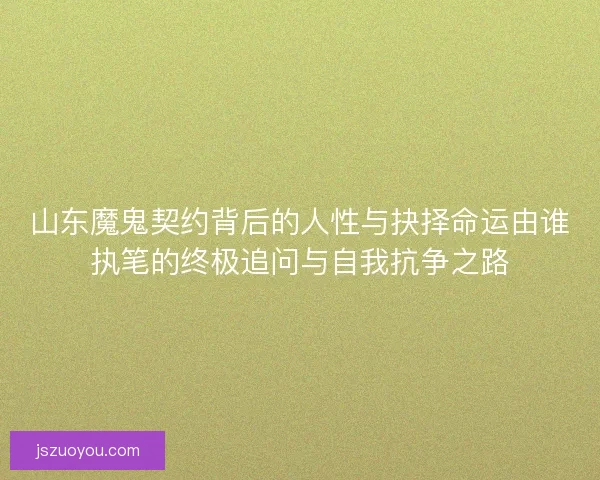 山东魔鬼契约背后的人性与抉择命运由谁执笔的终极追问与自我抗争之路 山东魔鬼契约背后的人性与抉择命运由谁执笔的终极追问与自我抗争之路