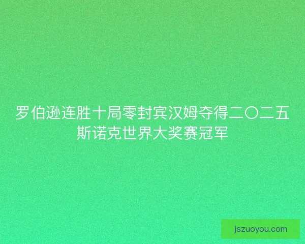 罗伯逊连胜十局零封宾汉姆夺得二〇二五斯诺克世界大奖赛冠军